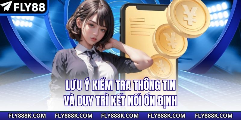 Lưu ý kiểm tra thông tin và duy trì kết nối ổn định