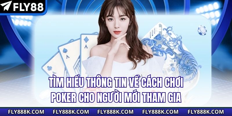 Tìm hiểu thông tin về cách chơi Poker cho người mới tham gia