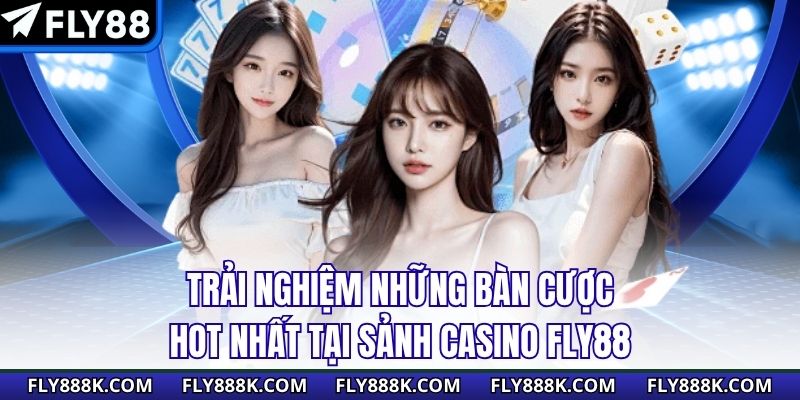 Trải nghiệm những bàn cược hot nhất tại sảnh casino FLY88